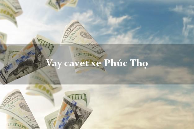 Vay cavet xe Phúc Thọ Hà Nội