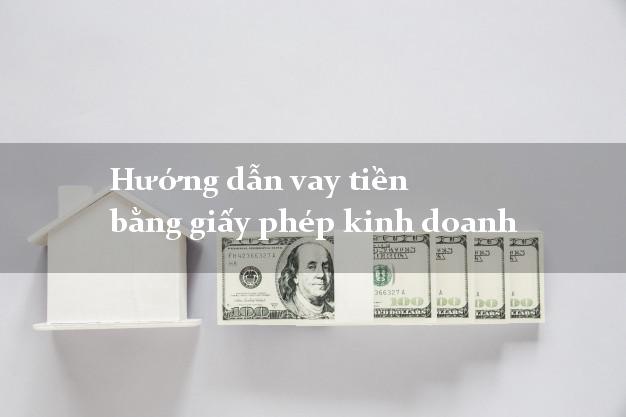 Hướng dẫn vay tiền bằng giấy phép kinh doanh lãi suất thấp