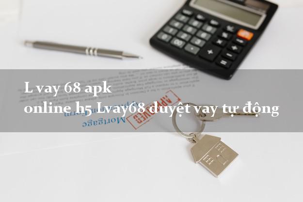 L vay 68 apk online h5 Lvay68 duyệt vay tự động